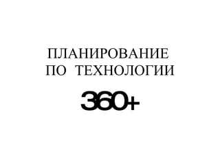 ПЛАНИРОВАНИЕ  ПО  ТЕХНОЛОГИИ 360+ 