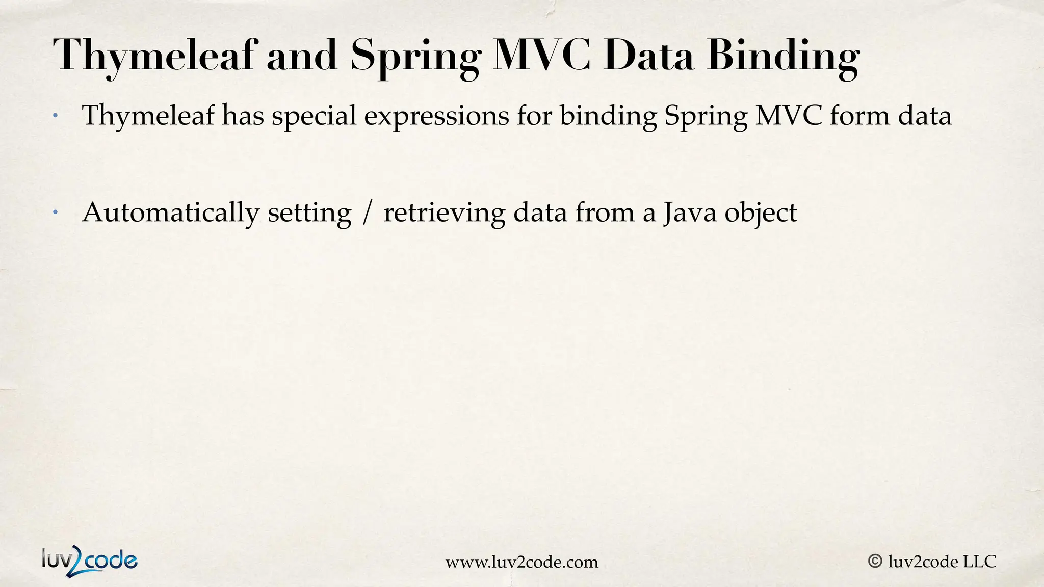 www.luv2code.com © luv2code LLC Thymeleaf and Spring MVC Data Binding • Thymeleaf has special expressions for binding Spring MVC form data • Automatically setting / retrieving data from a Java object 