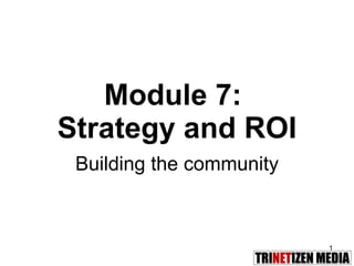 Module 7:  Strategy and ROI Building the community 