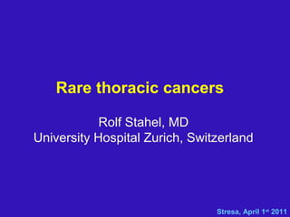 Rare thoracic cancers
Rolf Stahel, MD
University Hospital Zurich, Switzerland
Stresa, April 1st
2011
 