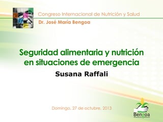 Congreso Internacional de Nutrición y Salud
Dr. José María Bengoa

Seguridad alimentaria y nutrición
en situaciones de emergencia
Susana Raffali

Domingo, 27 de octubre, 2013

 