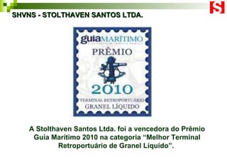 SHVNS - STOLTHAVEN SANTOS LTDA. A Stolthaven Santos Ltda. foi a vencedora do Prêmio Guia Marítimo 2010 na categoria “Melhor Terminal Retroportuário de Granel Líquido”.  