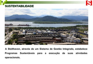 SUSTENTABILIDADE A Stolthaven, através de um Sistema de Gestão Integrada, estabelece Programas Sustentáveis para a execução de suas atividades operacionais. 