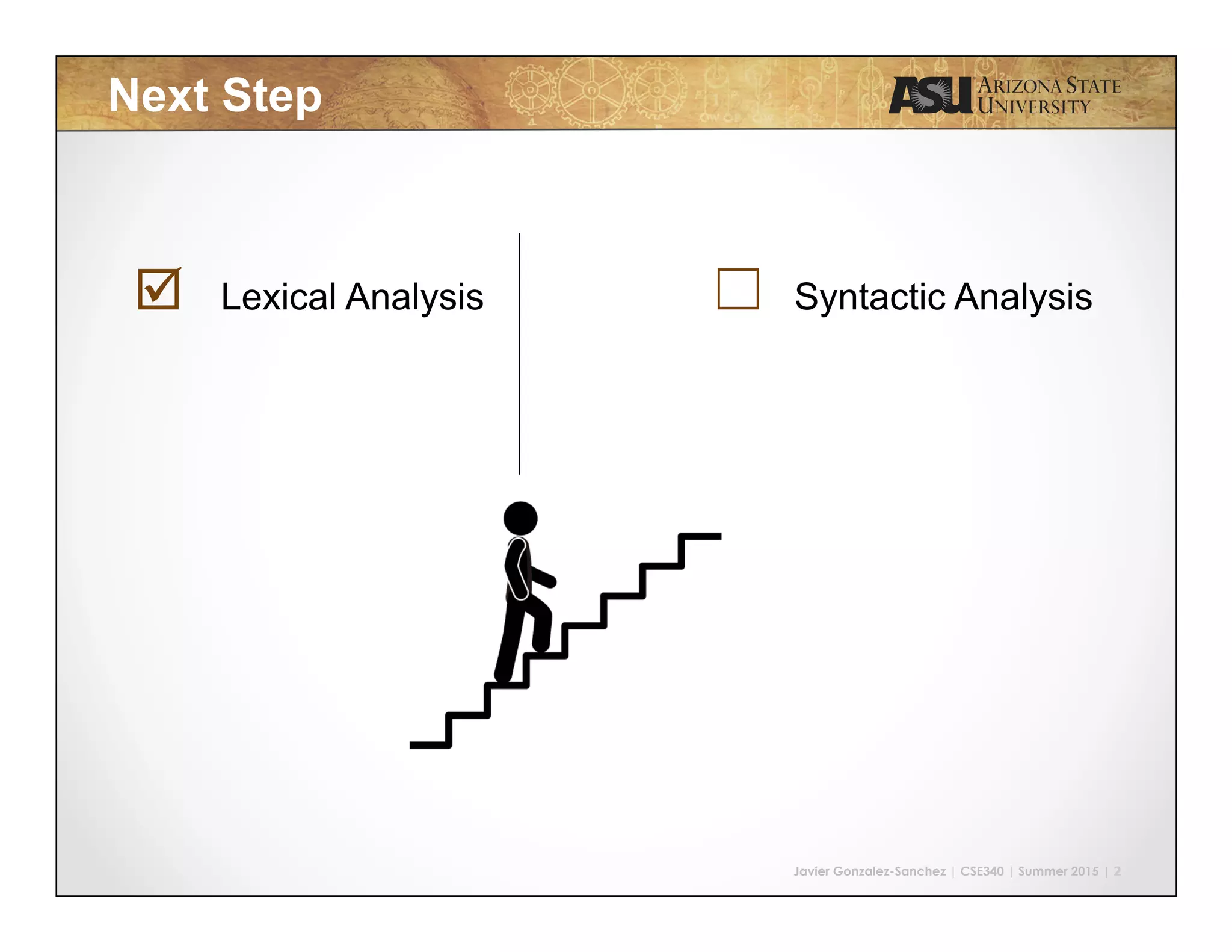 Javier Gonzalez-Sanchez | CSE340 | Summer 2015 | 2
Next Step
þ Lexical Analysis ☐	
 Syntactic Analysis
 