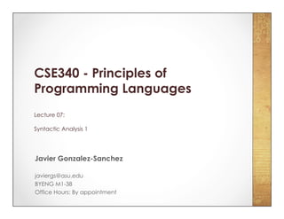 CSE340 - Principles of
Programming Languages
Lecture 07:
Syntactic Analysis 1
Javier Gonzalez-Sanchez
javiergs@asu.edu
BYENG M1-38
Office Hours: By appointment
 