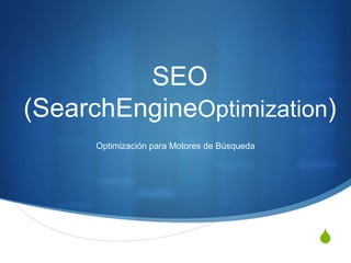 S
SEO
(SearchEngineOptimization)
Optimización para Motores de Búsqueda
 