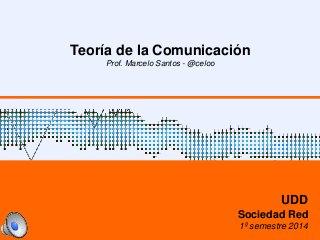 Teoría de la Comunicación
Prof. Marcelo Santos - @celoo
UDD
Sociedad Red
1º semestre 2014
 