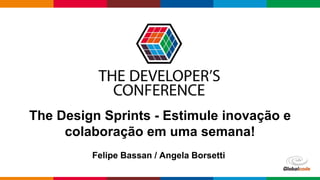 Globalcode – Open4education
The Design Sprints - Estimule inovação e
colaboração em uma semana!
Felipe Bassan / Angela Borsetti
 