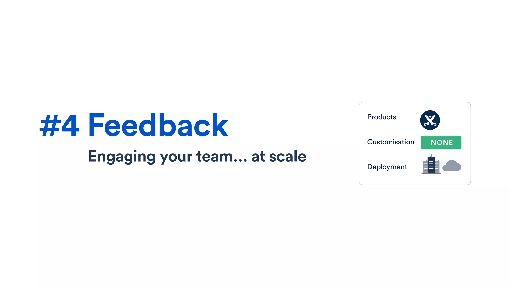 Engaging your team… at scale
#4 Feedback
Products
Customisation
Deployment
NONE
 