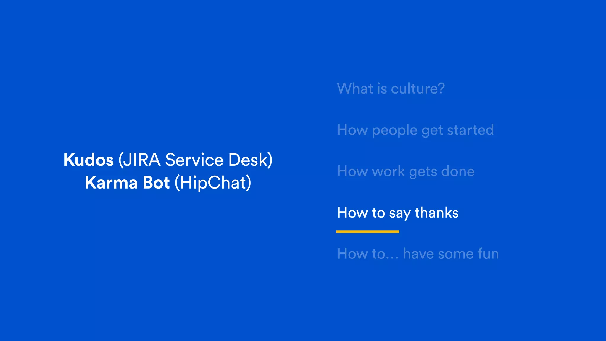 What is culture?
How people get started
How work gets done
How to say thanks
How to… have some fun
Kudos (JIRA Service Desk)
Karma Bot (HipChat)
 