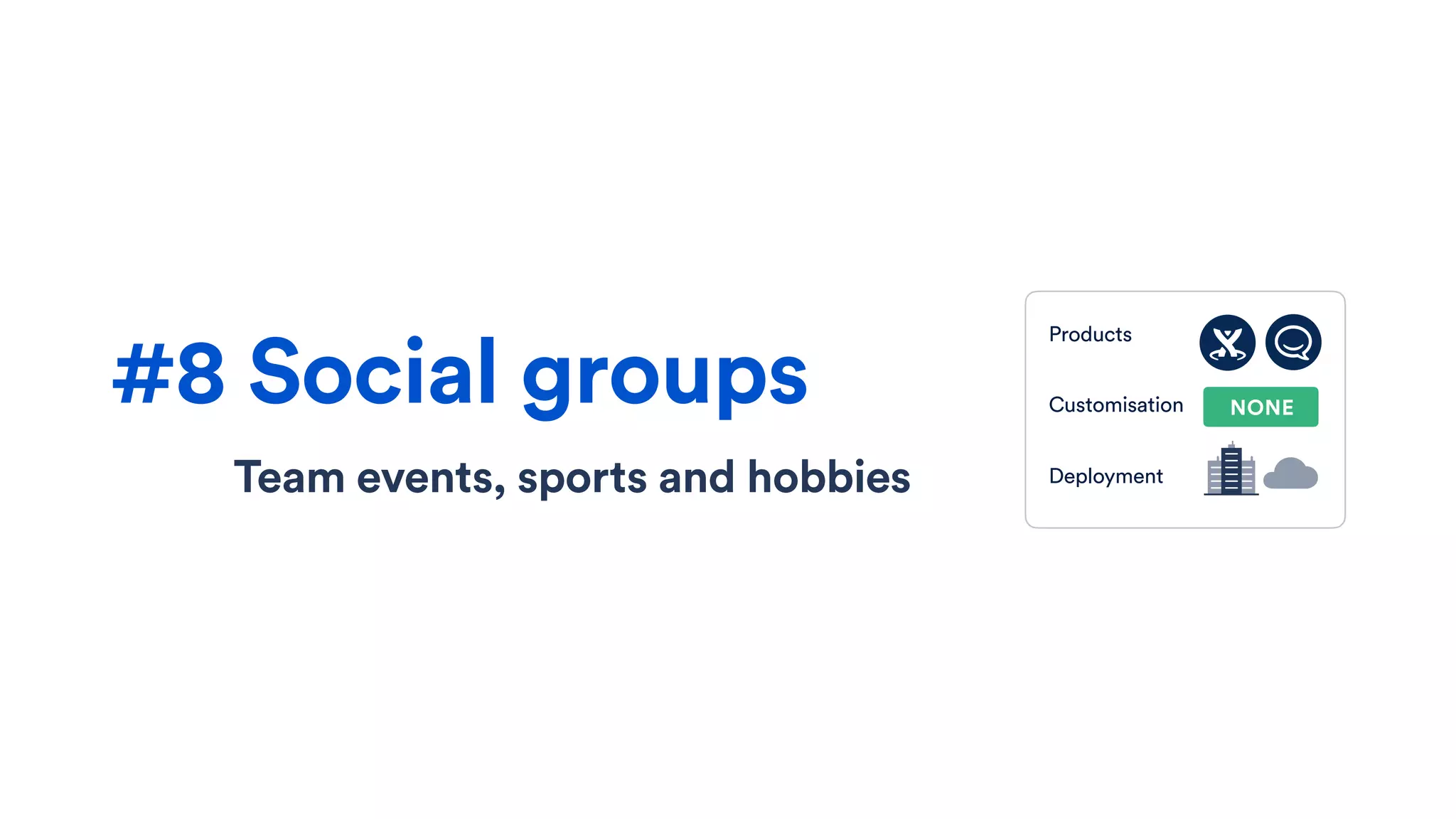 Team events, sports and hobbies
#8 Social groups
Products
Customisation
Deployment
NONE
 