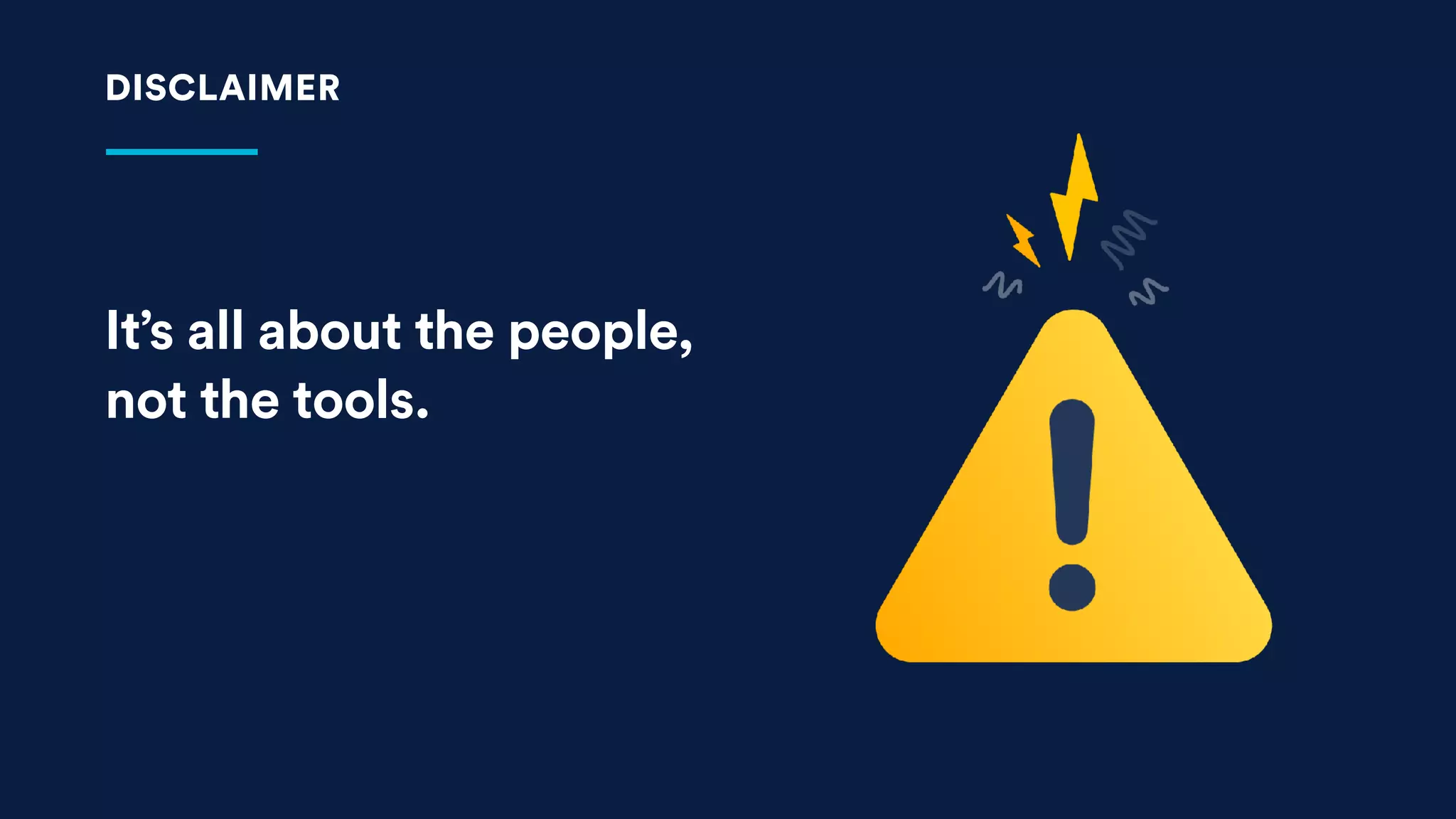 It’s all about the people,
not the tools.
DISCLAIMER
 