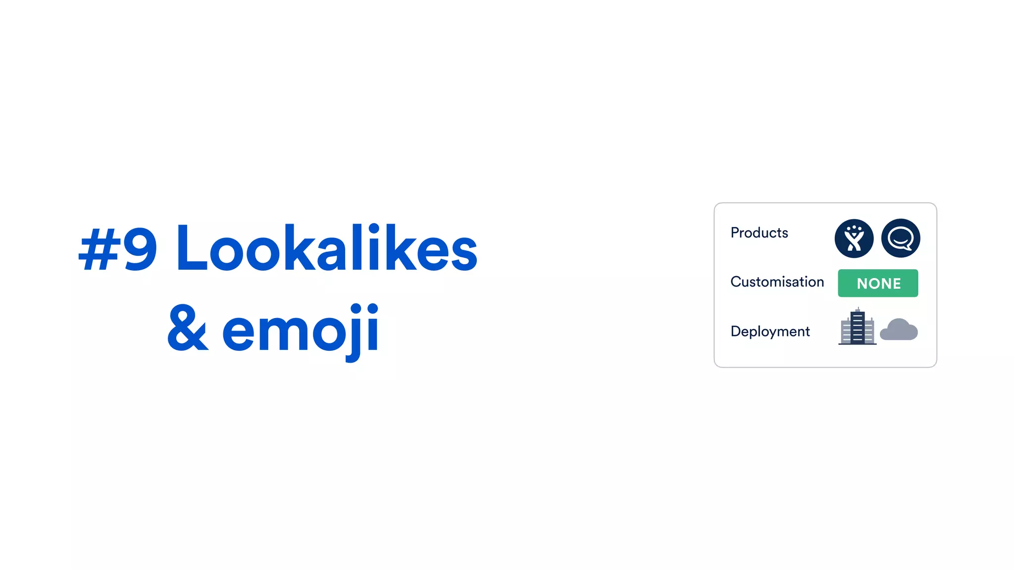 #9 Lookalikes  
& emoji
Products
Customisation
Deployment
NONE
 