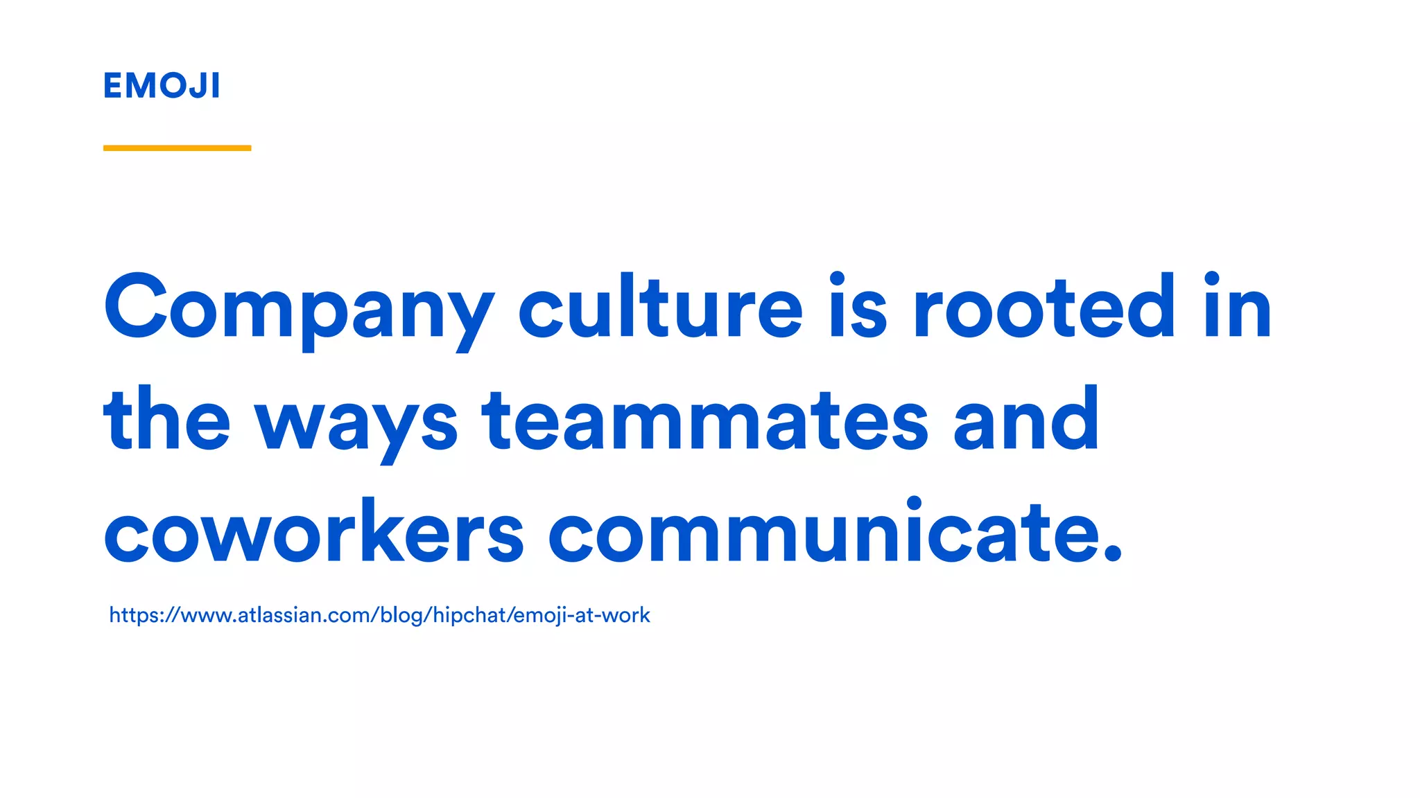 Company culture is rooted in
the ways teammates and
coworkers communicate.
EMOJI
https://www.atlassian.com/blog/hipchat/emoji-at-work
 