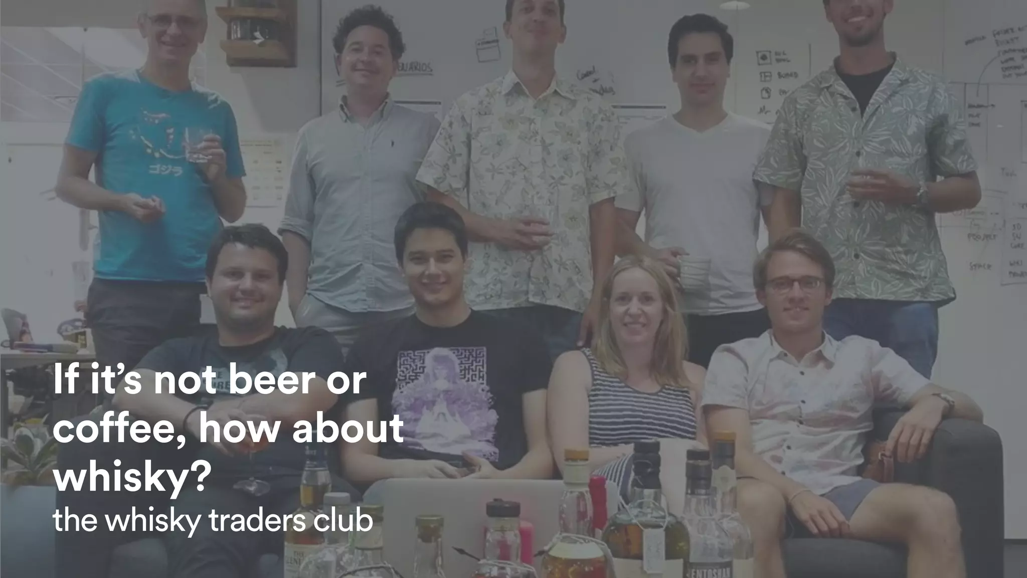 If it’s not beer or
coffee, how about
whisky?
the whisky traders club
 