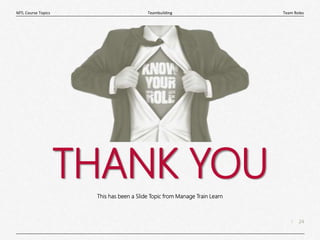 24
|
Team Roles
Teambuilding
MTL Course Topics
THANK YOU
This has been a Slide Topic from Manage Train Learn
 