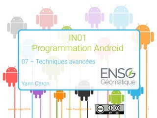 session sept 2016 Yann Caron (c) 2014 1
IN01
Programmation Android
07 – Techniques avancées
Yann Caron
 