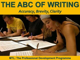 1
|
MTL: The Professional Development Programme
The ABC of Writing
THE ABC OF WRITING
Accuracy, Brevity, Clarity
MTL: The Professional Development Programme
 