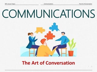 1
|
The Art of Conversation
Communications
MTL Course Topics
COMMUNICATIONS
The Art of Conversation
 