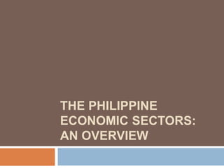 THE PHILIPPINE
ECONOMIC SECTORS:
AN OVERVIEW
 