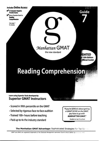 Includes Online Access:
~ 6 Computer Adaptive
Practice Exams
~ Bonus Question Bank for
Reading
Comprehension
Seepage 7
for details.
tManhauan GMAT
the new standard
Learn using Superior Tools developed by
Superior GMAT Instructors
• Scored in 99th percentile on the GMAT
• Selected by rigorous face-to-face audition
•Trained 100+ hours before teaching
• Paid up to 4x the industry standard - Student at top 5 b-school
"If you're SERIOUSabout getting
a GREATSCOREon the GMAT,
you have to go with
MANHATTAN GMAT."
The Manhattan GMAT Advantage: Sophisticated Strategies For Top So
GMAT and GMAC are registered trademarks of the Graduate Management Admission Council which neither sponscr s nor Nlj.};"
 
