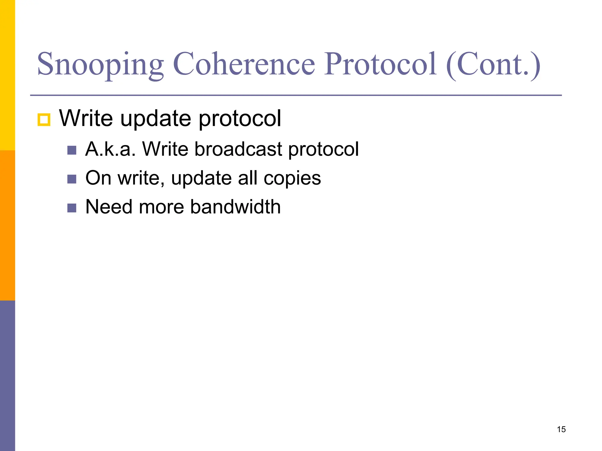 Snooping Coherence Protocol (Cont.)
 Write update protocol
 A.k.a. Write broadcast protocol
 On write, update all copies
 Need more bandwidth
15
 