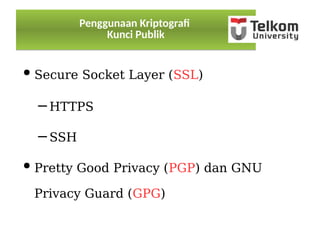 Penggunaan Kriptograf
Kunci Publik
Penggunaan Kriptograf
Kunci Publik
● Secure Socket Layer (SSL)
– HTTPS
– SSH
● Pretty Good Privacy (PGP) dan GNU
Privacy Guard (GPG)
 