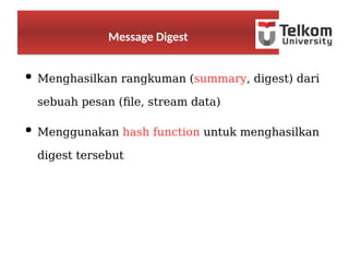 ● Menghasilkan rangkuman (summary, digest) dari
sebuah pesan (file, stream data)
● Menggunakan hash function untuk menghasilkan
digest tersebut
Message DigestMessage Digest
 