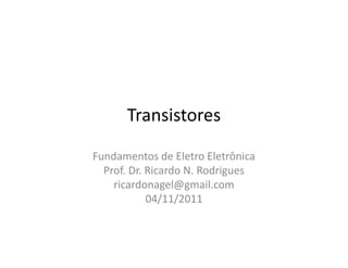 Transistores
Fundamentos de Eletro Eletrônica
Prof. Dr. Ricardo N. Rodrigues
ricardonagel@gmail.com
04/11/2011
 