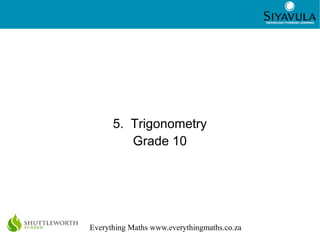 1
Everything Maths www.everythingmaths.co.za
5. Trigonometry
Grade 10
 