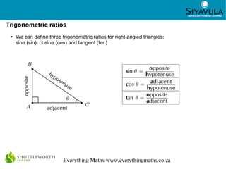 2
Everything Maths www.everythingmaths.co.za
Trigonometric ratios
● We can define three trigonometric ratios for right-ang...