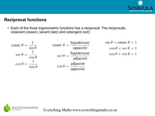 3
Everything Maths www.everythingmaths.co.za
Reciprocal functions
● Each of the three trigonometric functions has a recipr...