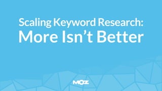 ScalingKeywordResearch:
More Isn’t Better
 