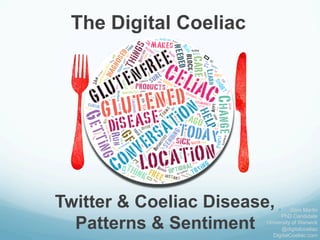 Twitter & Coeliac Disease,
Patterns & Sentiment	
  
The Digital Coeliac
	
  
—  Sam Martin
PhD Candidate
University of Warwick
@digitalcoeliac
DigitalCoeliac.com
 