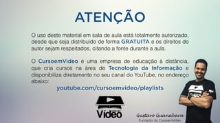 ATENÇÃO
O uso deste material em sala de aula está totalmente autorizado,
desde que seja distribuído de forma GRATUITA e os direitos do
autor sejam respeitados, citando a fonte durante a aula.
O CursoemVideo é uma empresa de educação à distância,
que cria cursos na área de Tecnologia da Informação e
disponibiliza diretamente no seu canal do YouTube, no endereço
abaixo:
youtube.com/cursoemvideo/playlists
Gustavo Guanabara
Fundador do CursoemVideo
 