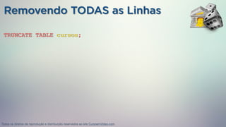 TRUNCATE TABLE cursos;
Removendo TODAS as Linhas
Todos os direitos de reprodução e distribuição reservados ao site CursoemVideo.com
 