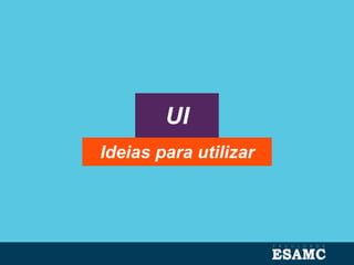 UI
Ideias para utilizar
 