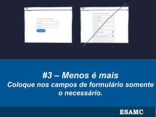 #3 – Menos é mais
Coloque nos campos de formulário somente
o necessário.
 