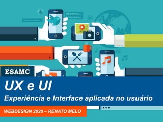 UX e UI
Experiência e Interface aplicada no usuário
WEBDESIGN 2020 – RENATO MELO
 