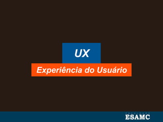 UX
Experiência do Usuário
 