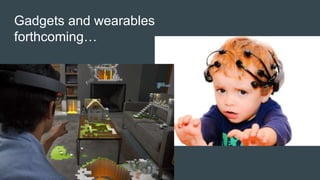 Gadgets and wearables
forthcoming…
 