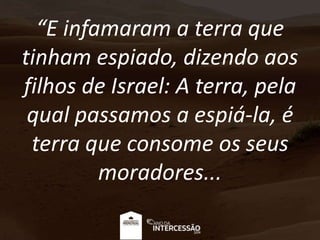 “E infamaram a terra que
tinham espiado, dizendo aos
filhos de Israel: A terra, pela
qual passamos a espiá-la, é
terra que...