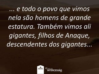 ... e todo o povo que vimos
nela são homens de grande
estatura. Também vimos ali
gigantes, filhos de Anaque,
descendentes ...
