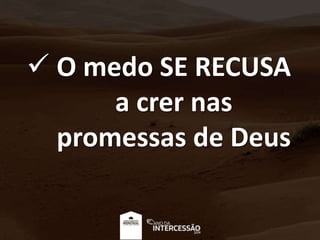  O medo SE RECUSA
a crer nas
promessas de Deus
 