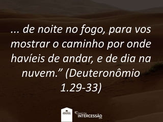 ... de noite no fogo, para vos
mostrar o caminho por onde
havíeis de andar, e de dia na
nuvem.” (Deuteronômio
1.29-33)
 