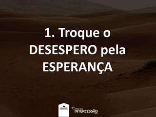 1. Troque o
DESESPERO pela
ESPERANÇA
 