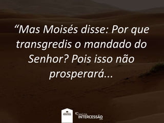 “Mas Moisés disse: Por que
transgredis o mandado do
Senhor? Pois isso não
prosperará...
 