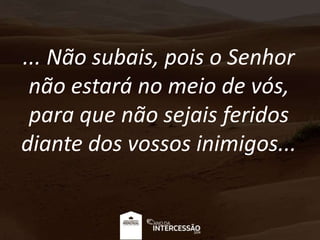 ... Não subais, pois o Senhor
não estará no meio de vós,
para que não sejais feridos
diante dos vossos inimigos...
 