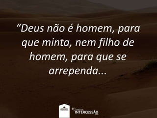 “Deus não é homem, para
que minta, nem filho de
homem, para que se
arrependa...
 