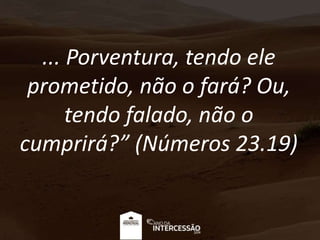 ... Porventura, tendo ele
prometido, não o fará? Ou,
tendo falado, não o
cumprirá?” (Números 23.19)
 